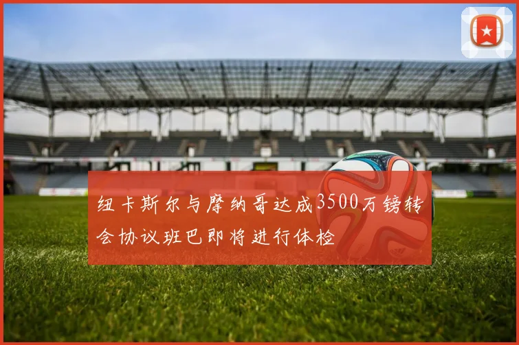 纽卡斯尔与摩纳哥达成3500万镑转会协议班巴即将进行体检